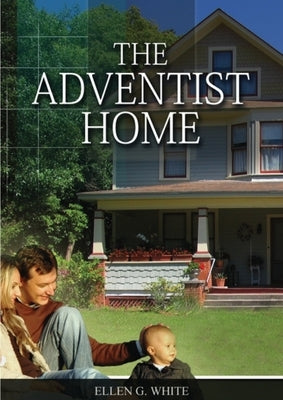 The Adventist Home: (Country living counsels, messages to young people, letters to young lovers and how a Christian Family should live.) by White, Ellen