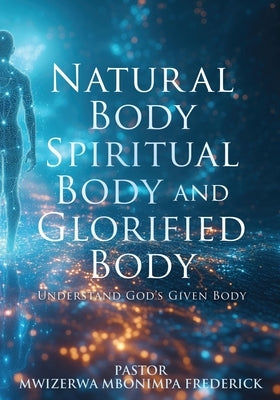 Natural Body Spiritual Body and Glorified Body: Understand God's Given Body Paperback Xulon Press
