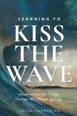 Learning to Kiss the Wave: Anchored in the Savior Through the Storms of Life Paperback Redemption Press
