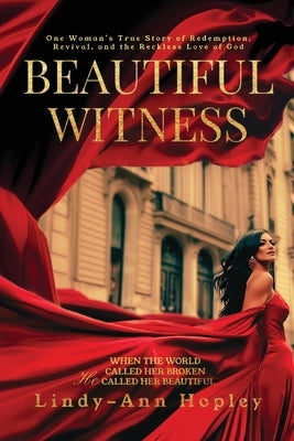 Beautiful Witness: One Woman's True Story of Redemption, Revival, and the Reckless Love of God by Hopley, Lindy-Ann