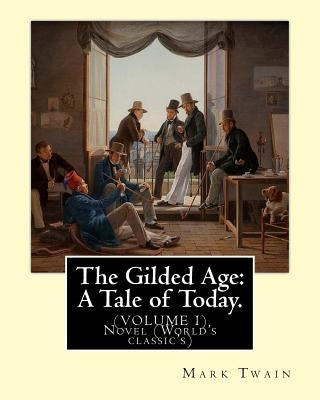 The Gilded Age: A Tale of Today. By: Mark Twain and By: Charles Dudley Warner: (VOLUME I) Novel (World's classic's) by Warner, Charles Dudley