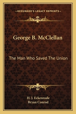 George B. McClellan: The Man Who Saved the Union Paperback Kessinger Publishing