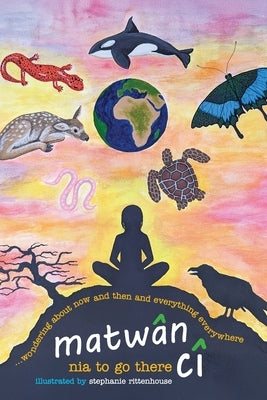 matwân cî ...wondering about now and then and everything everywhere: poems by To Go There, Nia