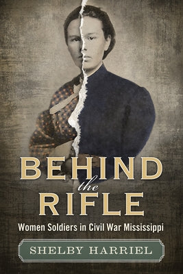 Behind the Rifle: Women Soldiers in Civil War Mississippi Paperback University Press of Mississippi