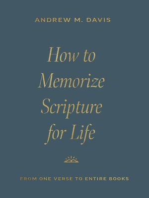 How to Memorize Scripture for Life: From One Verse to Entire Books by Davis, Andrew M.
