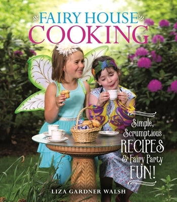 Fairy House Cooking: Simple Scrumptious Recipes & Fairy Party Fun! Paperback Down East Books