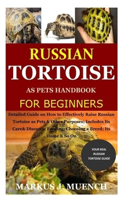 Russian Tortoise as Pets Handbook for Beginners: Detailed Guide on How to Effectively Raise Russian Tortoise as Pets&Other Purposes;Includes Its Care& Paperback Independently Published