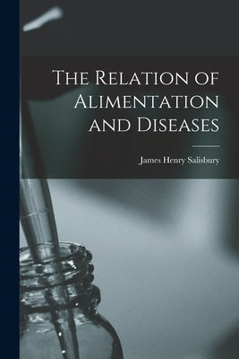 The Relation of Alimentation and Diseases by Salisbury, James Henry