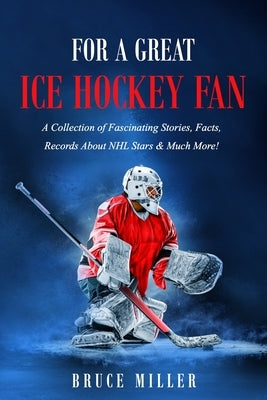 For a Great Ice Hockey Fan: A Collection of Fascinating Stories, Facts, Records About NHL Stars & Much More! Paperback Pacific Trust Holdings Nz Ltd.