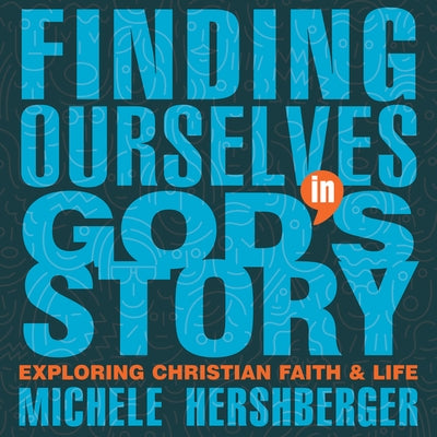 Finding Ourselves in God's Story: Exploring Christian Faith and Life by Hershberger, Michele