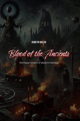 Blood of the Ancients: The Pagan Origins of Modern Holidays Paperback Demetriwelsh.com