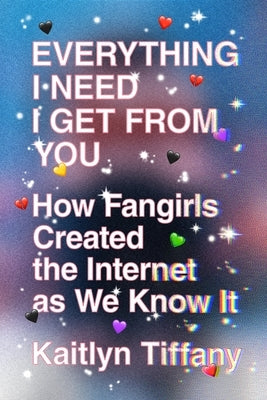 Everything I Need I Get from You: How Fangirls Created the Internet as We Know It Paperback MCD X Fsg Originals