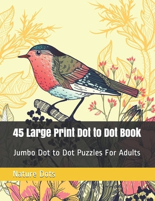 45 Large Print Dot to Dot Book: Jumbo Dot to Dot Puzzles For Adults by Dots, Nature