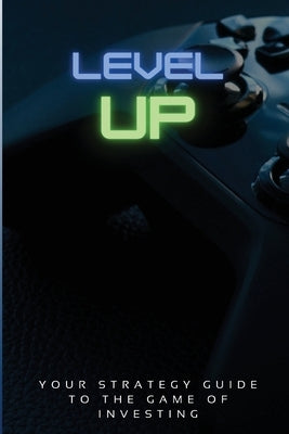 Level Up!: Your Strategy Guide To The Game Of Investing Paperback Level Up Consultants
