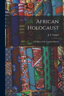 African Holocaust; the Story of the Uganda Martyrs by Faupel, J. F. (John F. ).