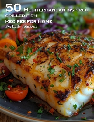 50 Mediterranean-Inspired Grilled Fish Recipes for Home Paperback Marick Booster