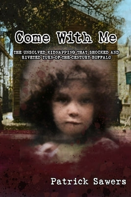 Come With Me: The Unsolved Kidnapping That Shocked and Riveted Turn-of-the-Century Buffalo Paperback Nfb Publishing