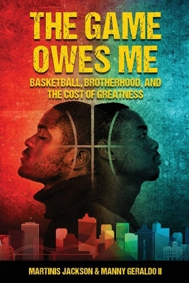 The Game Owes Me: Basketball, Brotherhood, and the Cost of Greatness by Jackson, Martinis M.