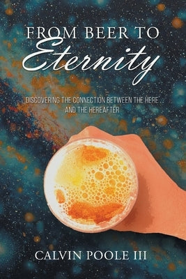 From Beer to Eternity: Discovering the connection between the here and the hereafter Paperback Aspire Publishing Hub, LLC