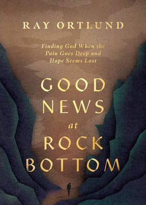 Good News at Rock Bottom: Finding God When the Pain Goes Deep and Hope Seems Lost by Ortlund, Ray