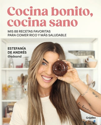 Cocina Bonito, Cocina Sano: MIS 88 Recetas Favoritas Para Comer Rico Y Más Saludable / Beautiful Cooking, Healthy Cooking. My 88 Favorite Recipes to E by Andrés, Estefanía de