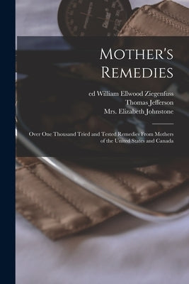 Mother's Remedies; Over One Thousand Tried and Tested Remedies From Mothers of the United States and Canada by Ritter, Thomas Jefferson 1855-