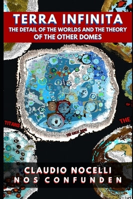 TERRA INFINITA, The Detail of the Worlds and the Theory of the Other Domes by Nocelli, Claudio