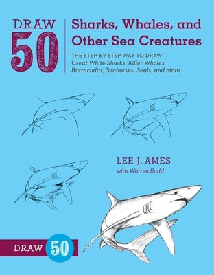 Draw 50 Sharks, Whales, and Other Sea Creatures: The Step-By-Step Way to Draw Great White Sharks, Killer Whales, Barracudas, Seahorses, Seals, and Mor by Ames, Lee J.
