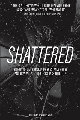 Shattered: Stories of Lives Broken by Substance Abuse and How We Put the Pieces Back Together Paperback Whyuskids