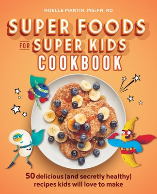 Super Foods for Super Kids Cookbook: 50 Delicious (and Secretly Healthy) Recipes Kids Will Love to Make Paperback Callisto Kids