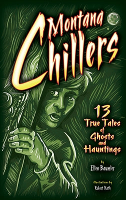 Montana Chillers: 13 True Tales of Ghosts and Hauntings by Baumler, Ellen
