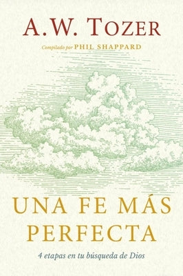 Una Fe Más Perfecta (Toward a More Perfect Faith) by Tozer, A. W.