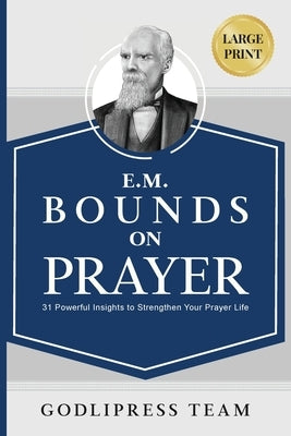 E. M. Bounds on Prayer: 31 Powerful Insights to Strengthen Your Prayer Life (LARGE PRINT) by Team, Godlipress