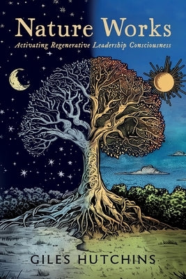 Nature Works: Activating Regenerative Leadership Consciousness by Hutchins, Giles
