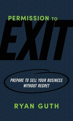 Permission to Exit: Prepare to Sell Your Business Without Regret Paperback Goldfin Group