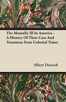 The Mentally Ill in America - A History of Their Care and Treatment from Colonial Times Paperback Holley Press