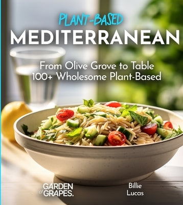 Mediterranean Plant-Based Cookbook: From Olive Grove to Table - 100+ Wholesome Plant-Based Mediterranean Dishes, Pictures Included Paperback Garden of Grapes