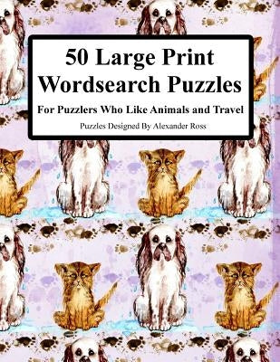 50 Large Print Wordsearch Puzzles: For Puzzlers Who Like Animals And Travel by Ross, Alexander