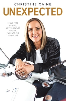 Unexpected: Leave Fear Behind, Move Forward in Faith, Embrace the Adventure by Caine, Christine