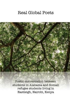 Real Global Poets: Poetic conversation between students in Alabama and Somali refugee students living in Eastleigh, Nairobi, Kenya Paperback Createspace Independent Publishing Platform