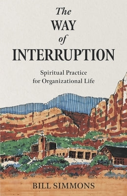 The Way of Interruption: Spiritual Practice for Organizational Life by Simmons, Bill