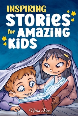 Inspiring Stories for Amazing Kids: A Motivational Book full of Magic and Adventures about Courage, Self-Confidence and the importance of believing in by Ross, Nadia