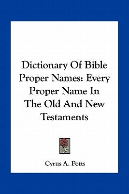 Dictionary of Bible Proper Names: Every Proper Name in the Old and New Testaments Paperback Kessinger Publishing