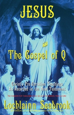 Jesus and the Gospel of Q: Christ's Pre-Christian Teachings as Recorded in the New Testament Paperback Sea Raven Press