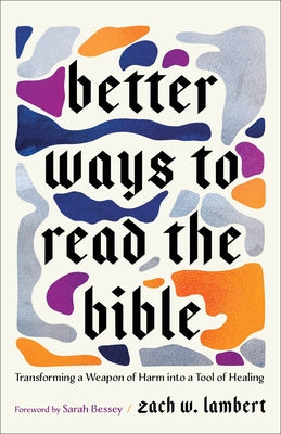 Better Ways to Read the Bible: Transforming a Weapon of Harm Into a Tool of Healing by Lambert, Zach W.
