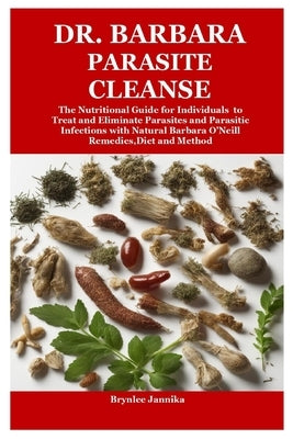 Dr. Barbara Parasite Cleanse: The Nutritional Guide for Individuals to Treat and Eliminate Parasites and Parasitic Infections with Natural Barbara O'N by Jannika, Brynlee