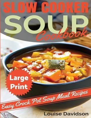 Slow Cooker Soup Cookbook ***Large Print Edition***: Easy Crock Pot Soup Recipes by Davidson, Louise