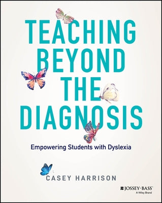 Teaching Beyond the Diagnosis: Empowering Students with Dyslexia by Harrison, Casey