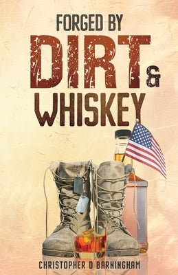 Forged by Dirt & Whiskey by Barningham, Christopher D.