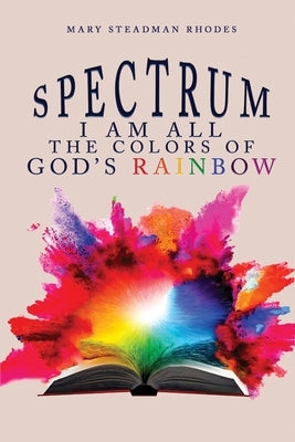 Spectrum: I Am All The Colors Of God's Rainbow by Mary Steadman Rhodes